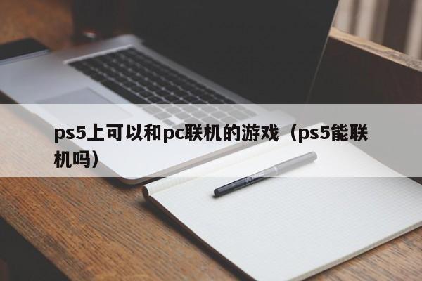 ps5上可以和pc联机的游戏(ps5能联机吗)