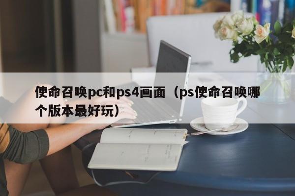 使命召唤pc和ps4画面(ps使命召唤哪个版本最好玩)
