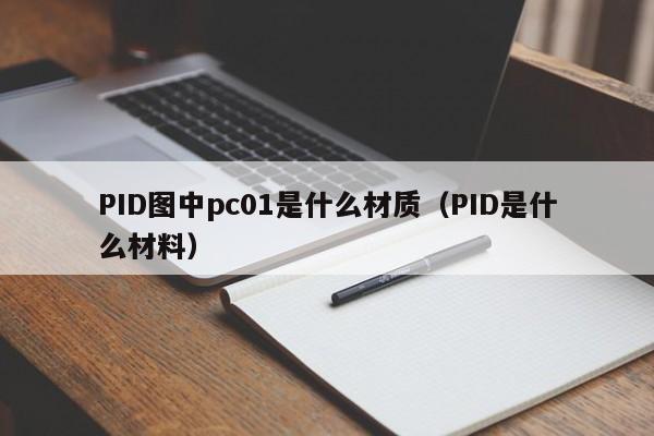 PID图中pc01是什么材质(PID是什么材料)