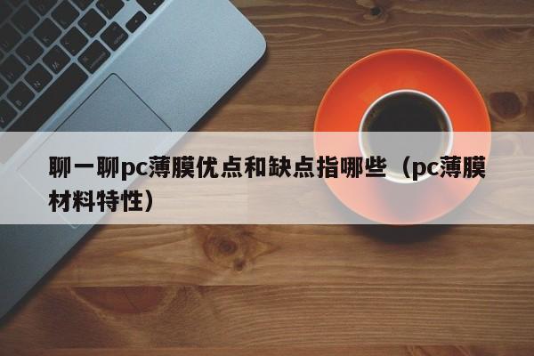 聊一聊pc薄膜优点和缺点指哪些(pc薄膜材料特性)