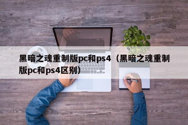 黑暗之魂重制版pc和ps4(黑暗之魂重制版pc和ps4区别)