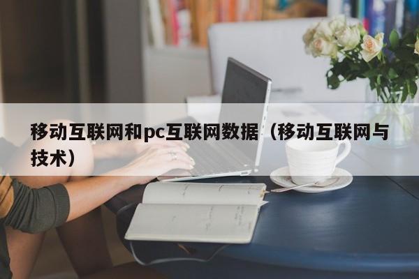移动互联网和pc互联网数据(移动互联网与技术)