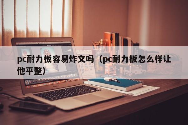 pc耐力板容易炸文吗(pc耐力板怎么样让他平整)
