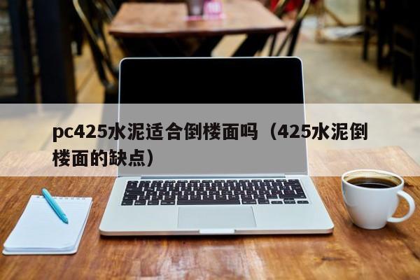 pc425水泥适合倒楼面吗(425水泥倒楼面的缺点)