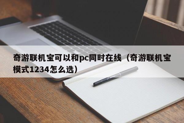 奇游联机宝可以和pc同时在线(奇游联机宝模式1234怎么选)