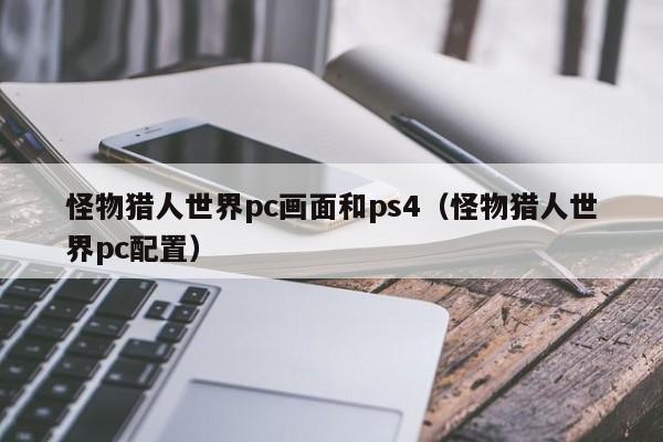 怪物猎人世界pc画面和ps4(怪物猎人世界pc配置)