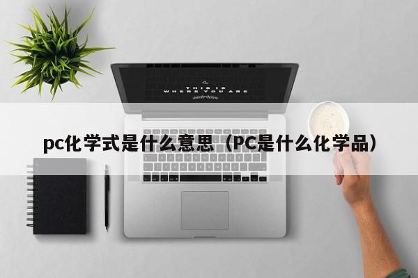 pc化学式是什么意思(PC是什么化学品)