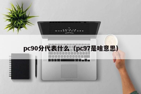 pc90分代表什么(pc97是啥意思)