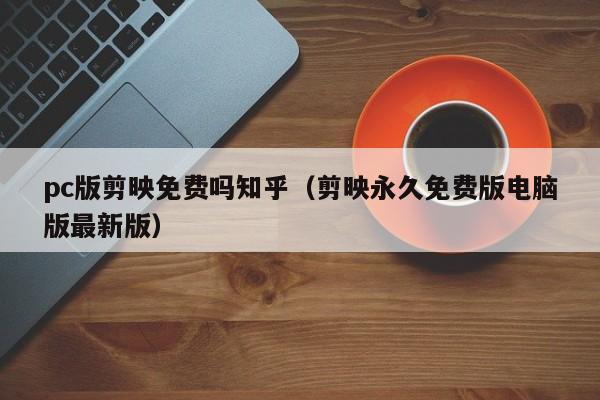 pc版剪映免费吗知乎(剪映永久免费版电脑版最新版)