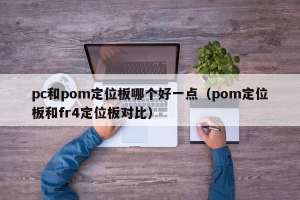 pc和pom定位板哪个好一点(pom定位板和fr4定位板对比)