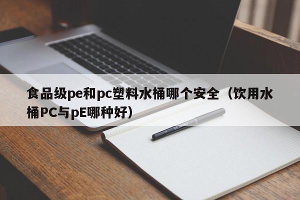 食品级pe和pc塑料水桶哪个安全(饮用水桶PC与pE哪种好)