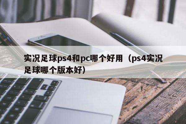 实况足球ps4和pc哪个好用(ps4实况足球哪个版本好)
