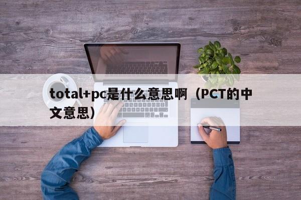 total+pc是什么意思啊(PCT的中文意思)