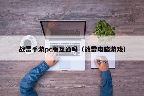 战雷手游pc版互通吗(战雷电脑游戏)