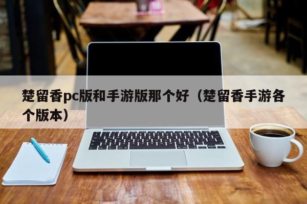 楚留香pc版和手游版那个好(楚留香手游各个版本)
