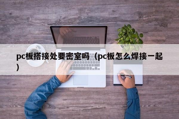 pc板搭接处要密室吗(pc板怎么焊接一起)