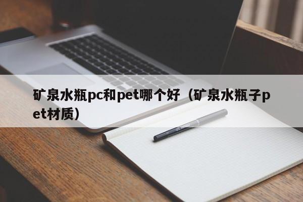 矿泉水瓶pc和pet哪个好(矿泉水瓶子pet材质)