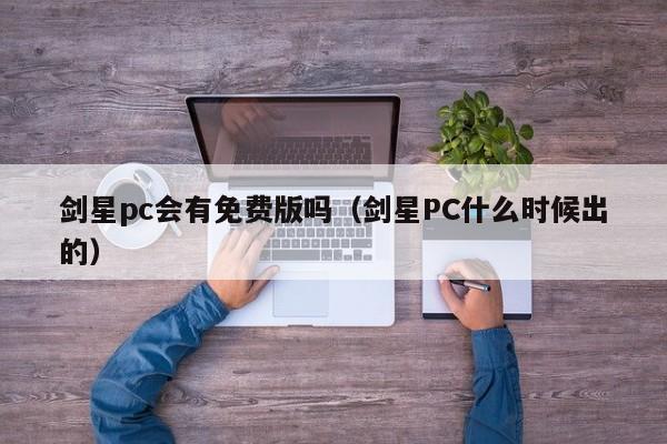 剑星pc会有免费版吗(剑星PC什么时候出的)