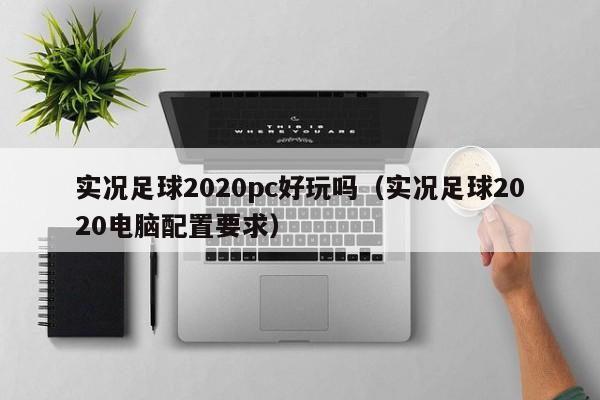 实况足球2020pc好玩吗(实况足球2020电脑配置要求)