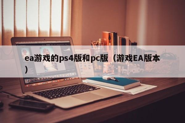 ea游戏的ps4版和pc版(游戏EA版本)