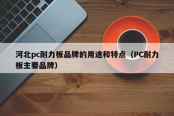 河北pc耐力板品牌的用途和特点(PC耐力板主要品牌)