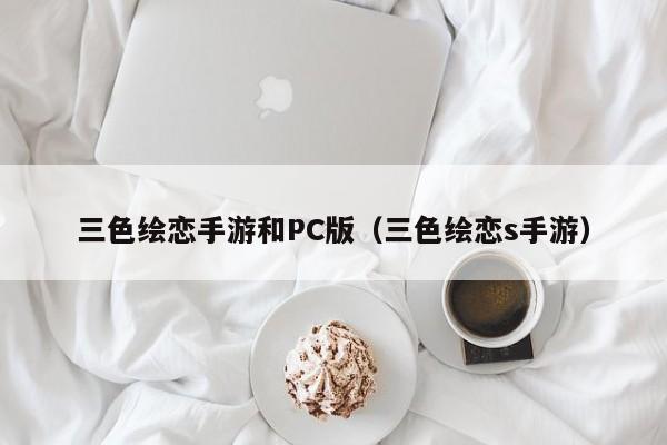 三色绘恋手游和PC版(三色绘恋s手游)