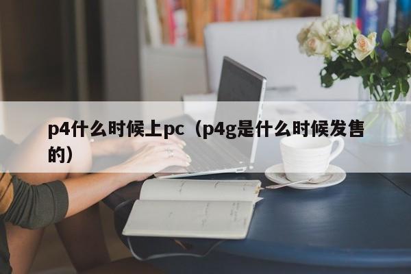 p4什么时候上pc(p4g是什么时候发售的)