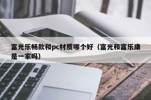富光乐畅款和pc材质哪个好(富光和富乐康是一家吗)
