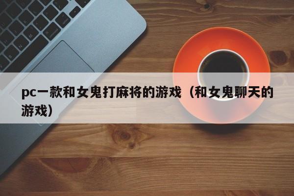 pc一款和女鬼打麻将的游戏(和女鬼聊天的游戏)