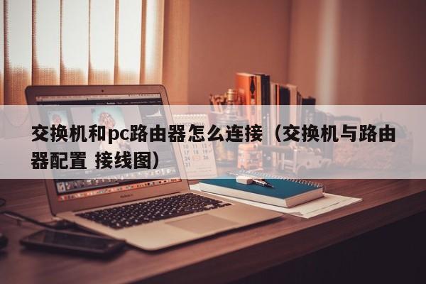 交换机和pc路由器怎么连接(交换机与路由器配置 接线图)