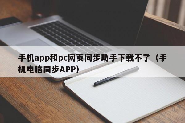 手机app和pc网页同步助手下载不了(手机电脑同步APP)
