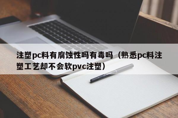注塑pc料有腐蚀性吗有毒吗(熟悉pc料注塑工艺却不会软pvc注塑)