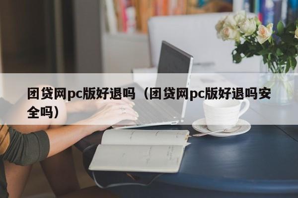 团贷网pc版好退吗(团贷网pc版好退吗安全吗)