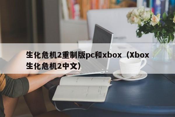 生化危机2重制版pc和xbox(Xbox生化危机2中文)