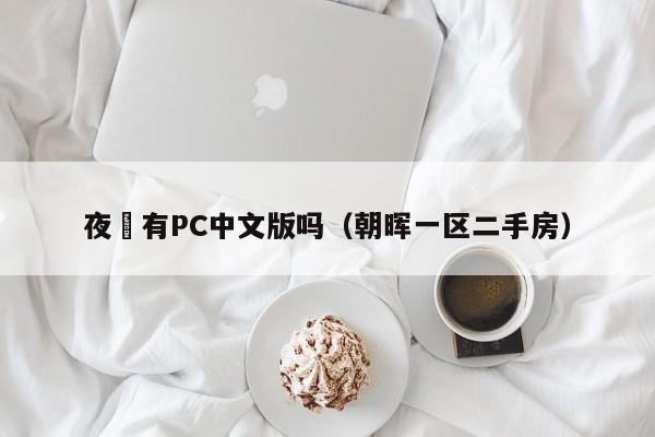 夜廻有PC中文版吗(朝晖一区二手房)