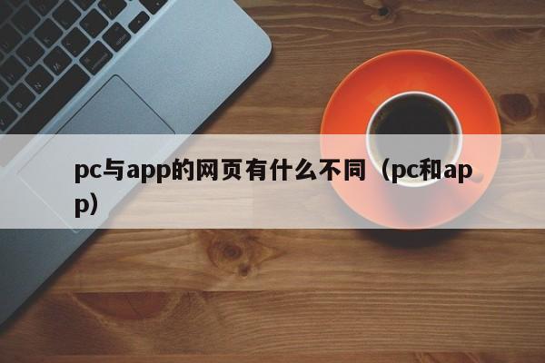 pc与app的网页有什么不同(pc和app)