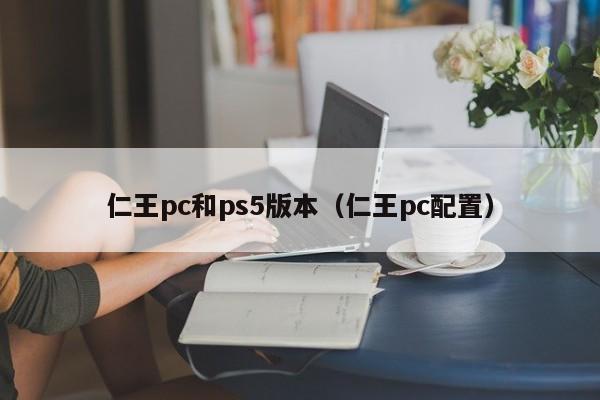 仁王pc和ps5版本(仁王pc配置)