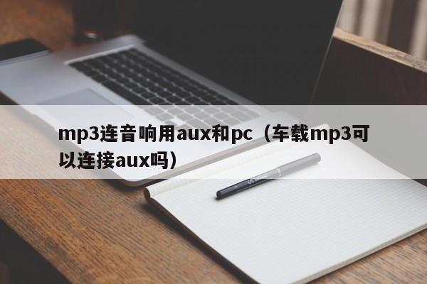 mp3连音响用aux和pc(车载mp3可以连接aux吗)