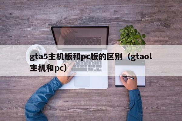 gta5主机版和pc版的区别(gtaol主机和pc)