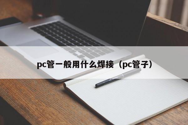 pc管一般用什么焊接(pc管子)
