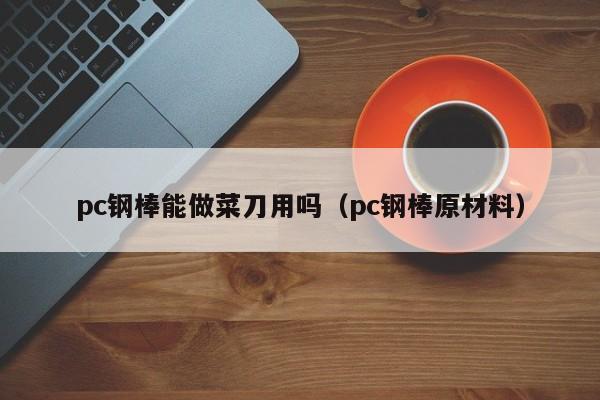 pc钢棒能做菜刀用吗(pc钢棒原材料)