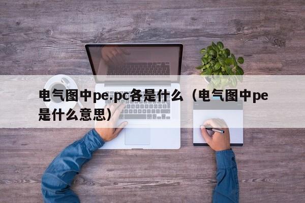 电气图中pe.pc各是什么(电气图中pe是什么意思)
