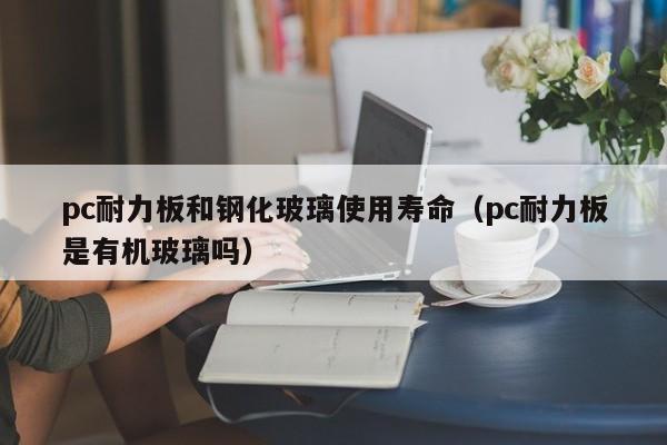 pc耐力板和钢化玻璃使用寿命(pc耐力板是有机玻璃吗)